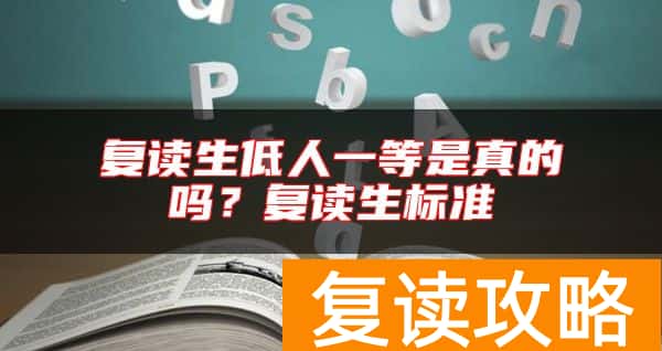 复读生低人一等是真的吗？复读生标准